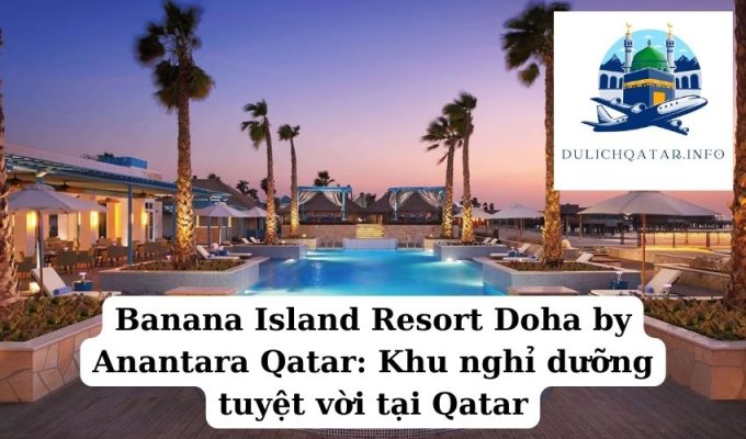 Banana Island Resort Doha by Anantara Qatar Khu nghỉ dưỡng tuyệt vời tại Qatar