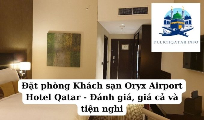 Đặt phòng Khách sạn Oryx Airport Hotel Qatar - Đánh giá, giá cả và tiện nghi