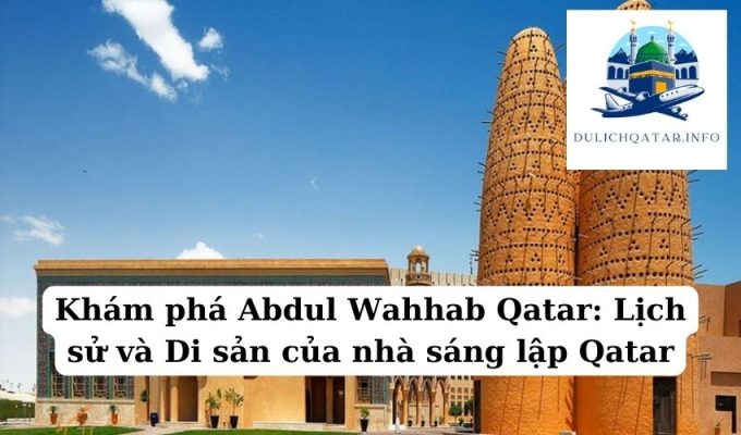 Khám phá Abdul Wahhab Qatar Lịch sử và Di sản của nhà sáng lập Qatar