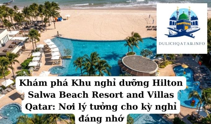 Khám phá Khu nghỉ dưỡng Hilton Salwa Beach Resort and Villas Qatar Nơi lý tưởng cho kỳ nghỉ đáng nhớ