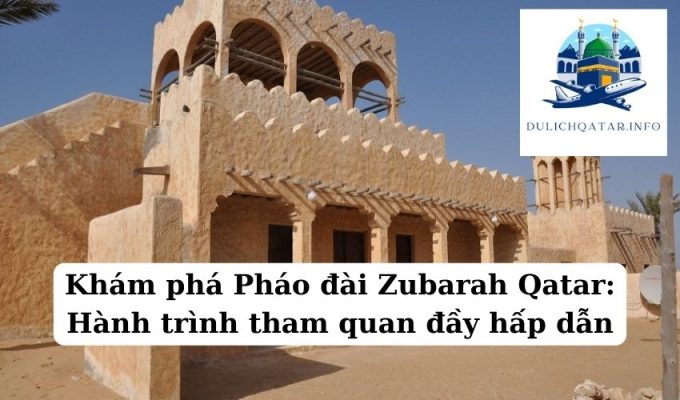 Khám phá Pháo đài Zubarah Qatar Hành trình tham quan đầy hấp dẫn