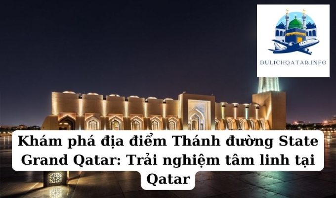 Khám phá địa điểm Thánh đường State Grand Qatar Trải nghiệm tâm linh tại Qatar