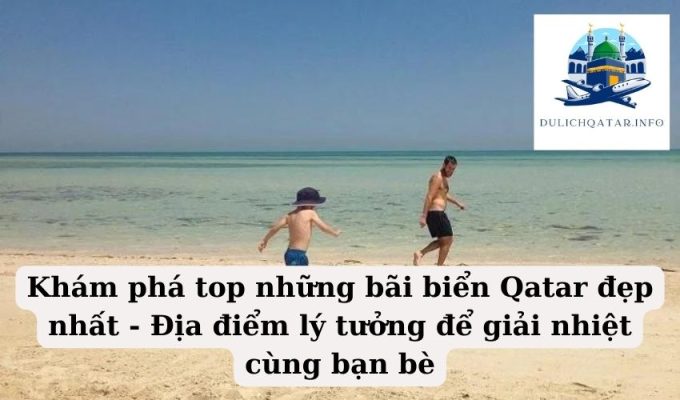 Khám phá top những bãi biển Qatar đẹp nhất - Địa điểm lý tưởng để giải nhiệt cùng bạn bè