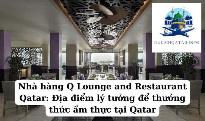 Nhà hàng Q Lounge and Restaurant Qatar Địa điểm lý tưởng để thưởng thức ẩm thực tại Qatar