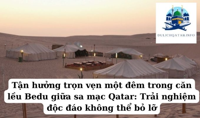 Tận hưởng trọn vẹn một đêm trong căn lều Bedu giữa sa mạc Qatar Trải nghiệm độc đáo không thể bỏ lỡ