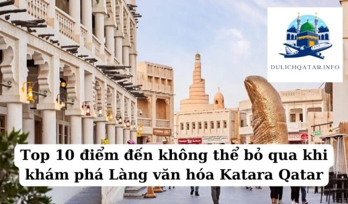 Top 10 điểm đến không thể bỏ qua khi khám phá Làng văn hóa Katara Qatar