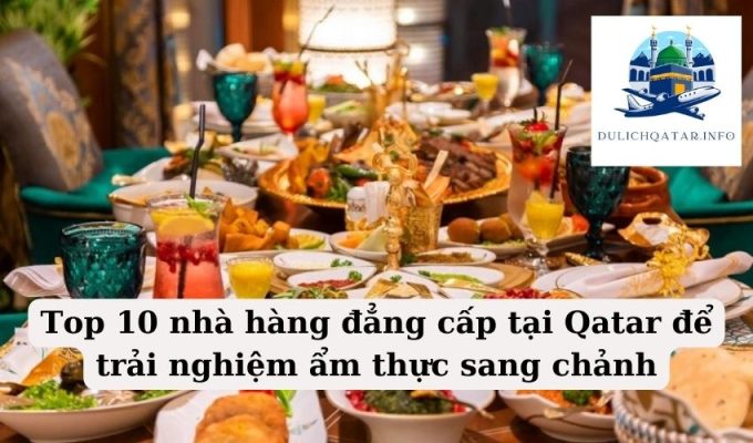 Top 10 nhà hàng đẳng cấp tại Qatar để trải nghiệm ẩm thực sang chảnh