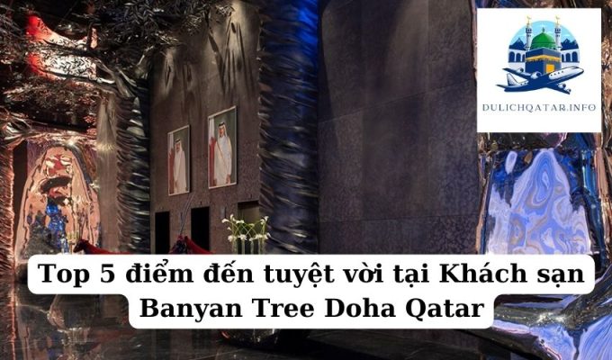 Top 5 điểm đến tuyệt vời tại Khách sạn Banyan Tree Doha Qatar